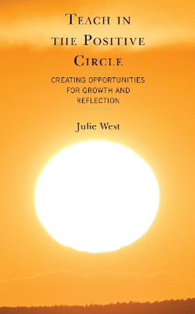 Teach in the Positive Circle: Creating Opportunities for Growth and Reflection by Julie West 9781475865752