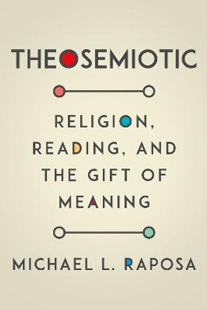 Theosemiotic: Religion, Reading, and the Gift of Meaning by Michael L. Raposa