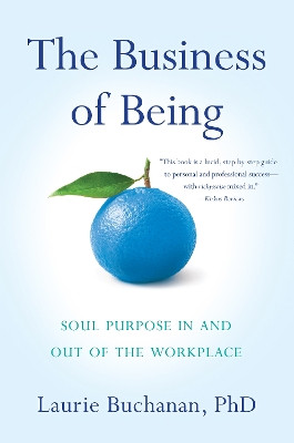 The Business of Being: Soul Purpose In and Out of the Workplace by Laurie Buchanan, PhD 9781631523953
