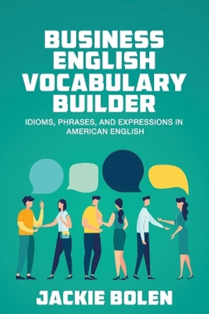 Business English Vocabulary Builder: Idioms, Phrases, and Expressions in American English by Jackie Bolen 9798571229791