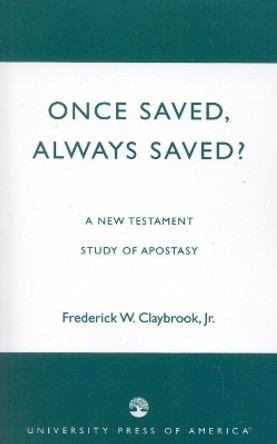 Once Saved, Always Saved?: A New Testament Study of Apostasy by Frederick W. Claybrook, Jr. 9780761826422