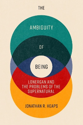 The Ambiguity of Being: Lonergan and the Problems of the Supernatural by Jonathan R Heaps 9780813238043