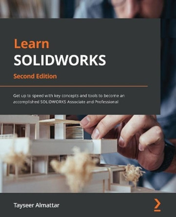 Learn SOLIDWORKS 2022 -: Get up to speed with key concepts and tools to become an accomplished SOLIDWORKS Associate and Professional by Tayseer Almattar 9781801073097