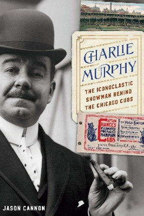 Charlie Murphy: The Iconoclastic Showman behind the Chicago Cubs by Jason Cannon 9781496228635