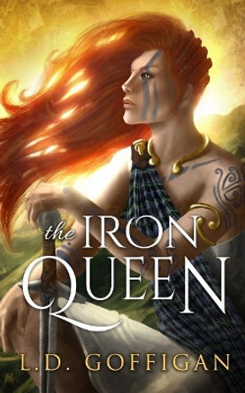 The Iron Queen: A Novel of Boudica by L D Goffigan 9781733854924