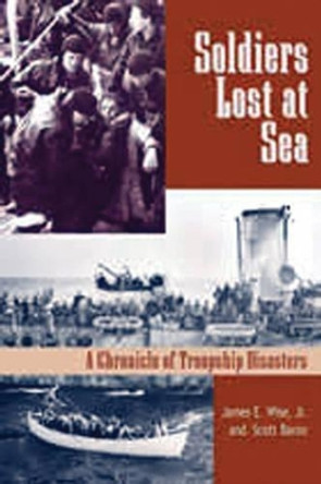 Soldiers Lost at Sea: A Chronicle of Troopship Disasters by James E. Wise 9781591149668