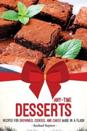 Any-Time Desserts: Recipes for Brownies, Cookies, and Cakes Made in a Flash by Rachael Rayner 9781976312397