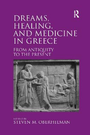 Dreams, Healing, and Medicine in Greece: From Antiquity to the Present by Steven M. Oberhelman