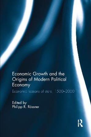 Economic Growth and the Origins of Modern Political Economy: Economic reasons of state, 1500–2000 by Philipp R. Rössner