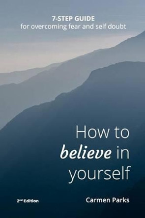 How To Believe In Yourself: 7-Step Guide For Overcoming Fear and Self-Doubt by Carmen Marie Parks 9781523805174