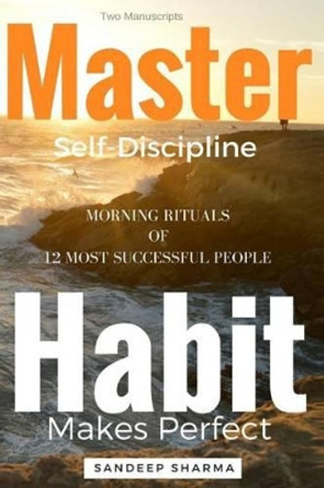 Self Help Books: 2 Manuscripts - Master Self Discipline With 9-Steps Formula, Habit Makes Perfect: Morning Rituals of 12 Most Successful People by Sandeep Sharma 9781534726826