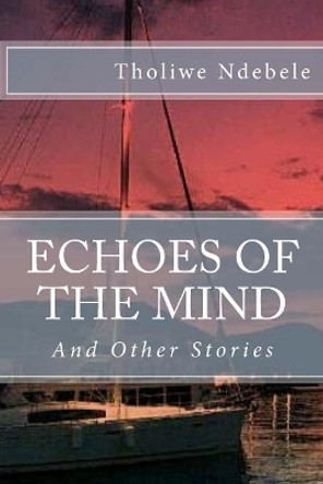 Echoes of the Mind: And Other Stories by Tholiwe Ndebele 9781534799981