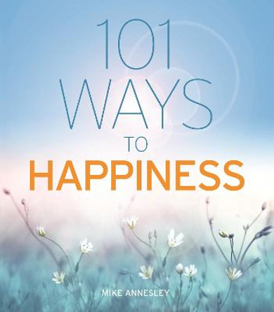 101 Ways to Happiness by Mike Annesley