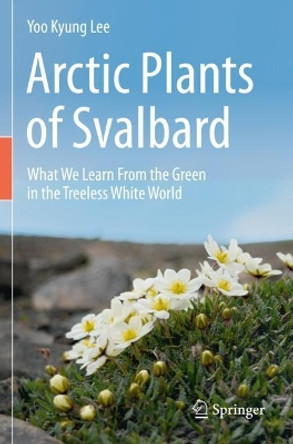 Arctic Plants of Svalbard: What We Learn From the Green in the Treeless White World by Yoo Kyung Lee 9783030345624