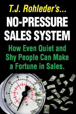 No-Pressure Sales System: How Even Quiet and Shy People Can Make a Fortune in Sales. by T J Rohleder 9781933356655