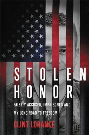 Stolen Honor: Falsely Accused, Imprisoned, and My Long Road to Freedom by Clint Lorance