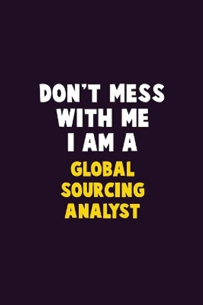 Don't Mess With Me, I Am A Global Sourcing Analyst: 6X9 Career Pride 120 pages Writing Notebooks by Emma Loren 9781679762727