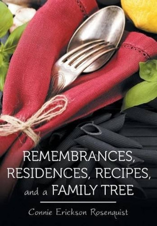 Remembrances, Residences, Recipes, and a Family Tree by Connie Erickson Rosenquist 9781491748091