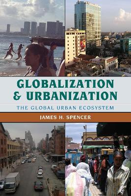 Globalization and Urbanization: The Global Urban Ecosystem by James H. Spencer 9781442214743
