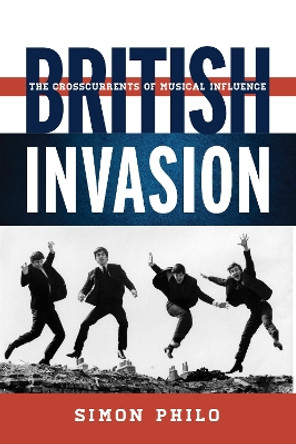 British Invasion: The Crosscurrents of Musical Influence by Simon Philo 9780810886261