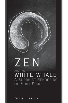 Zen and the White Whale: A Buddhist Rendering of Moby-Dick by Daniel Herman 9781611461664
