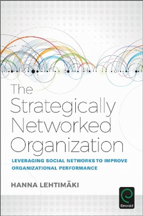 The Strategically Networked Organization: Leveraging Social Networks to Improve Organizational Performance by Hanna Lehtimaki 9781786352927