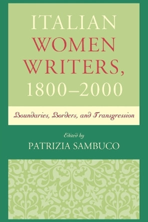 Italian Women Writers, 1800-2000: Boundaries, Borders, and Transgression by Patrizia Sambuco 9781611477924