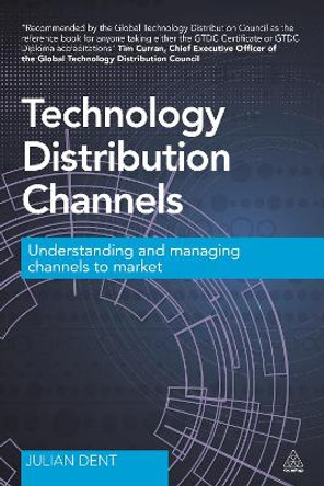 Technology Distribution Channels: Understanding and Managing Channels to Market by Julian Dent 9780749472177