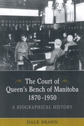 The Court of Queen's Bench of Manitoba, 1870-1950: A Biographical History by Dale Brawn 9780802092250