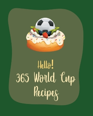 Hello! 365 World Cup Recipes: Best World Cup Cookbook Ever For Beginners [Book 1] by Mr Holiday 9798620412099