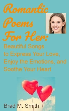 Romantic Poems for Her: Beautiful Songs to Express Your Love, Enjoy the Emotions, and Soothe Your Heart by Brad M Smith 9798655762404