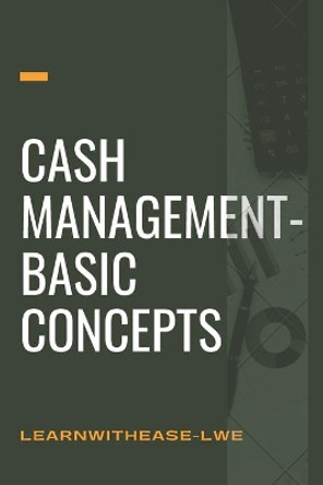 Cash management- basic concepts: learn the cash management basis by Learnwithease -Lwe 9798736440733