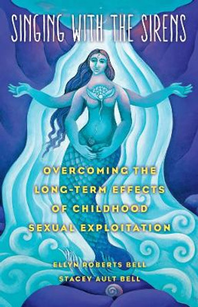 Singing with the Sirens: Overcoming the Long-Term Effects of Childhood Sexual Exploitation by Ellyn Bell 9781631529368