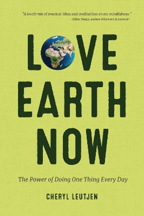 Love Earth Now: The Power of Doing One Thing Every Day by Cheryl Leutjen 9781633536258