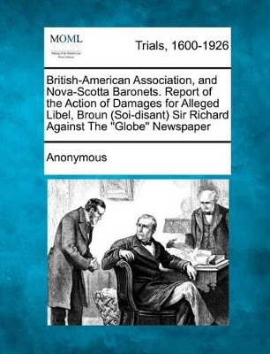 British-American Association, and Nova-Scotta Baronets. Report of the Action of Damages for Alleged Libel, Broun (Soi-Disant) Sir Richard Against the by Anonymous 9781275486362