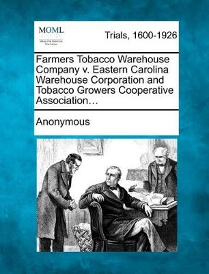 Farmers Tobacco Warehouse Company V. Eastern Carolina Warehouse Corporation and Tobacco Growers Cooperative Association... by Anonymous 9781275499133