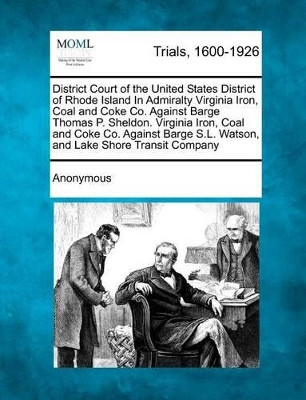 District Court of the United States District of Rhode Island in Admiralty Virginia Iron, Coal and Coke Co. Against Barge Thomas P. Sheldon. Virginia I by Anonymous 9781275499812