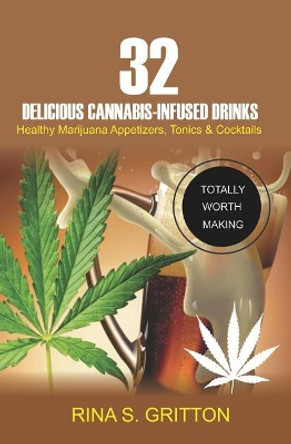 32 Delicious Cannabis-Infused Drinks: Healthy Marijuana Appetizers, Tonics, and Cocktails by Rina S Gritton 9781720007326