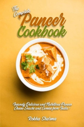 The Complete Paneer Cookbook: Insanely Delicious and Nutritious Paneer Cheese Snacks and Curries from India! by Rekha Sharma 9798636555841
