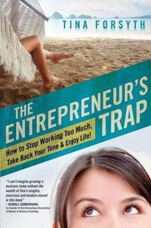 The Entrepreneur's Trap: How to Stop Working Too Much, Take Back Your Time and Enjoy Life by Tina Forsyth 9781934509623