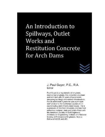 An Introduction to Spillways, Outlet Works and Restitution Concrete for Arch Dams by J Paul Guyer 9781980963462
