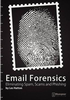 E-mail Forensics: Eliminating Spam, Scams and Phishing by Les Hatton 9781908422002