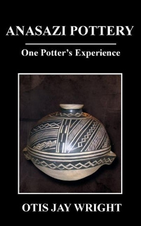 Anasazi Pottery: One Potter's Experience by Otis Jay Wright 9781986179447