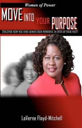 Women of Power Move into your Purpose: Discover how you have always been powerful in spite of your past!! by Laverne Floyd-Mitchell 9781451520859