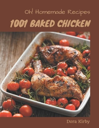 Oh! 1001 Homemade Baked Chicken Recipes: Homemade Baked Chicken Cookbook - The Magic to Create Incredible Flavor! by Dora Kirby 9798697148112