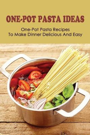 One-Pot Pasta Ideas: One-Pot Pasta Recipes To Make Dinner Delicious And Easy: How To Preparing Tasty One-Pot Pasta Recipes by Galen Box 9798528012667