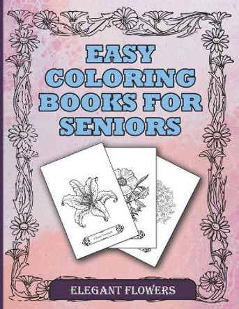 Easy Coloring Books For Seniors Elegant Flowers: A Beautiful Collection Of Plants and Flowers To Color In. Ideal For Beginners, Adults, Seniors, Dementia, Alzheimer Or Parkinson Patients by Robin Slee 9798577596576