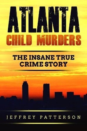 Atlanta Child Murders: The Insane True Crime Story by Jeffrey Patterson 9798636706519