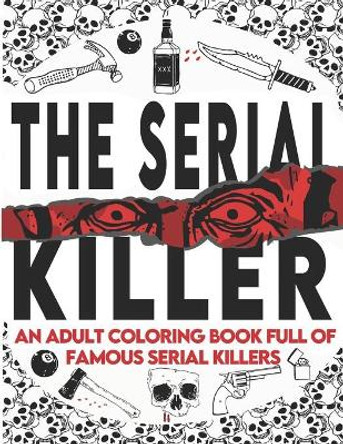 The Serial Killer Coloring Book: An Adult Coloring Book Full of Famous Serial Killers A True Crime Adult Gift - Full of Famous Murderers. For Adults Only. (True Crime Gifts) by Edward Art 9798655309876