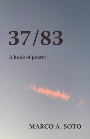 37/83: A Book of Poetry by Marco A Soto 9781950484331